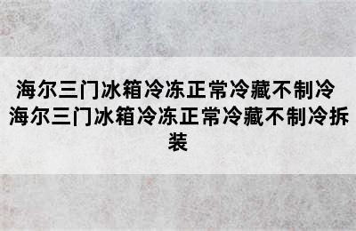 海尔三门冰箱冷冻正常冷藏不制冷 海尔三门冰箱冷冻正常冷藏不制冷拆装